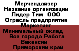 Мерчендайзер › Название организации ­ Лидер Тим, ООО › Отрасль предприятия ­ Маркетинг › Минимальный оклад ­ 1 - Все города Работа » Вакансии   . Приморский край,Спасск-Дальний г.